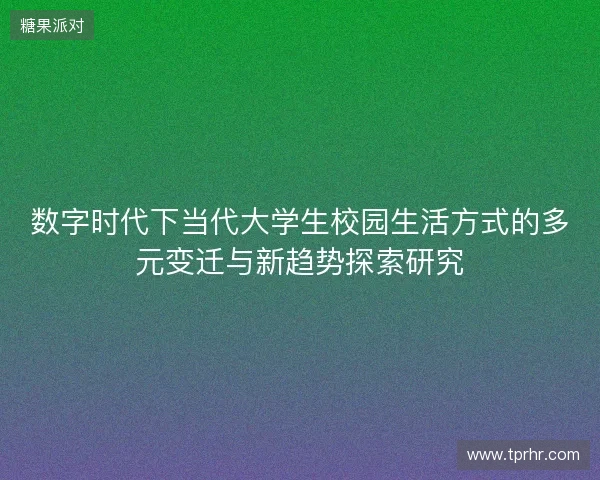 数字时代下当代大学生校园生活方式的多元变迁与新趋势探索研究 数字时代下当代大学生校园生活方式的多元变迁与新趋势探索研究
