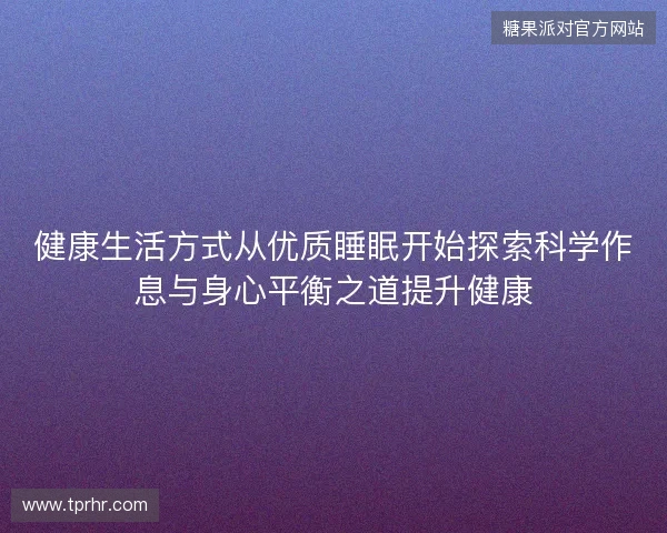 健康生活方式从优质睡眠开始探索科学作息与身心平衡之道提升健康